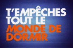 T'empêches tout le monde de dormir